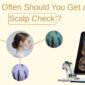 How Often Should You Get a Scalp Check?